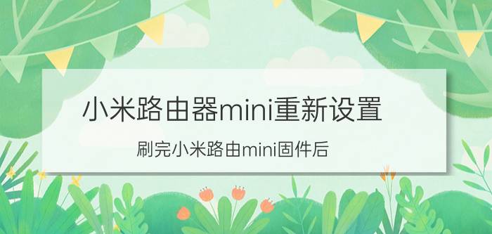 小米路由器mini重新设置 刷完小米路由mini固件后，怎么刷回newifi？